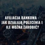 Afiliacja bankowa - Jak działają polecenia i ile można zarobić