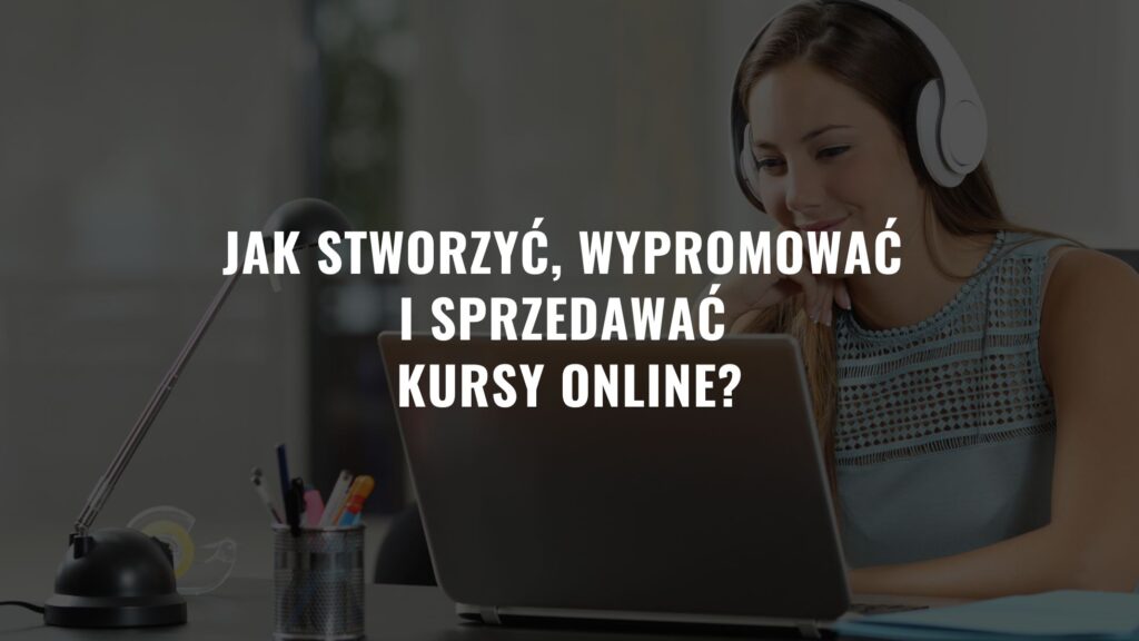 Jak stworzyć, wypromować i sprzedawać kursy online?