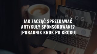 Jak zacząć sprzedawać artykuły sponsorowane? [Poradnik Krok po Kroku]