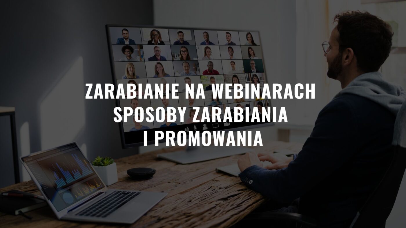 Zarabianie na webinarach jak to działa? Sposoby zarabiania i promowania