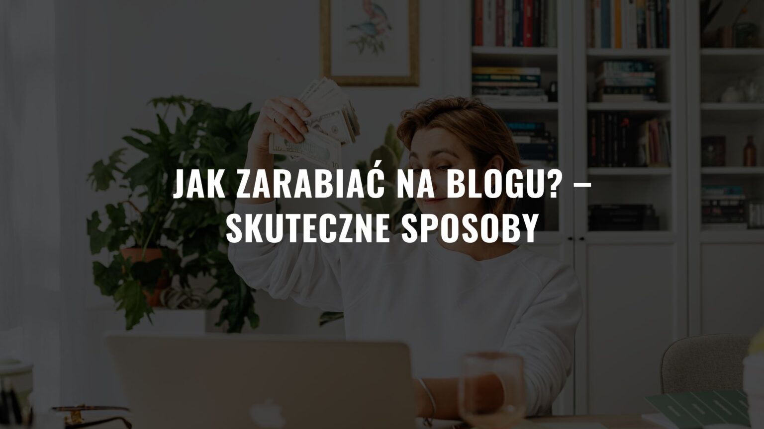 Jak zarabiać na blogu? – Skuteczne sposoby w 2025 roku